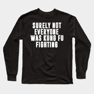 Surely Not Everyone Was Kung Fu Fighting Long Sleeve T-Shirt